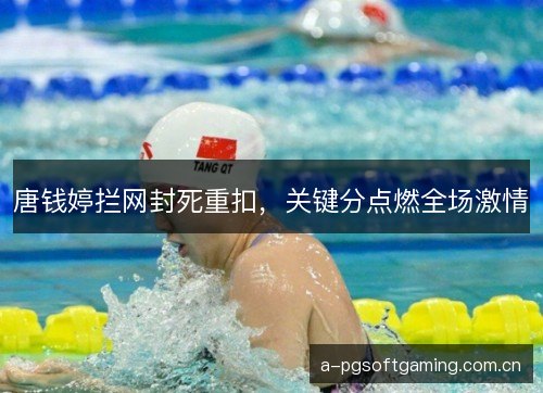 唐钱婷拦网封死重扣，关键分点燃全场激情