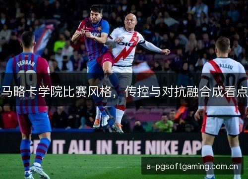 马略卡学院比赛风格，传控与对抗融合成看点