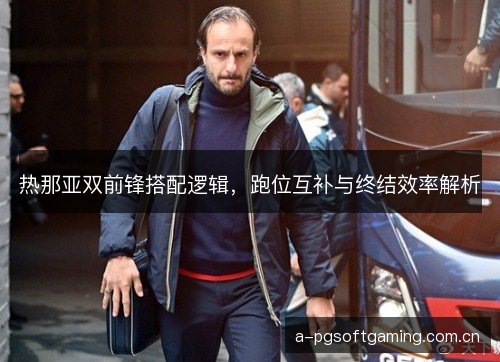 热那亚双前锋搭配逻辑，跑位互补与终结效率解析