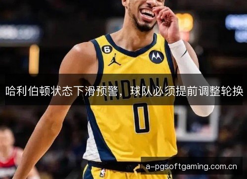 哈利伯顿状态下滑预警，球队必须提前调整轮换