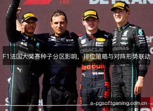 F1法国大奖赛种子分区影响，排位策略与对阵形势联动